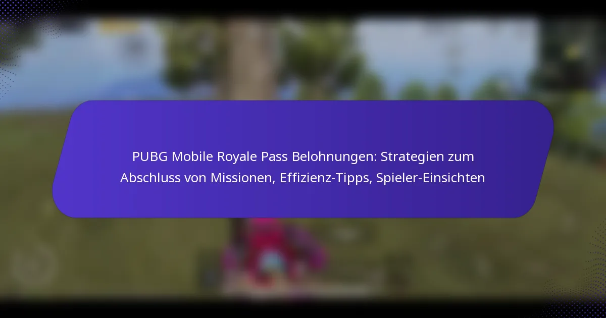PUBG Mobile Royale Pass Belohnungen: Strategien zum Abschluss von Missionen, Effizienz-Tipps, Spieler-Einsichten