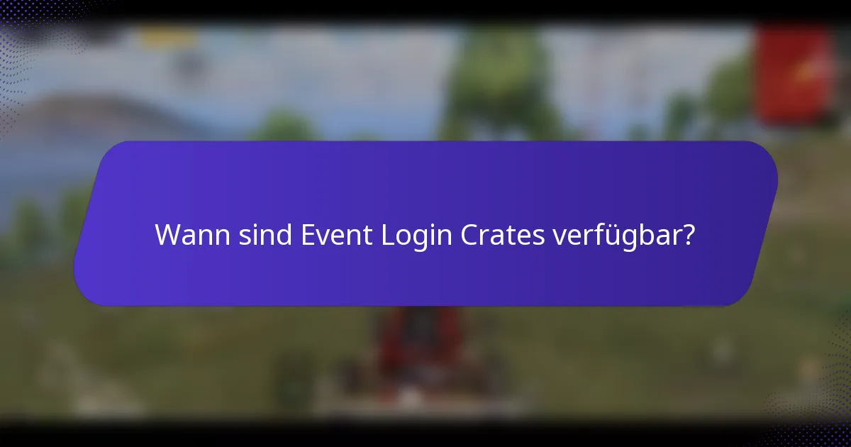 Wann sind Event Login Crates verfügbar?