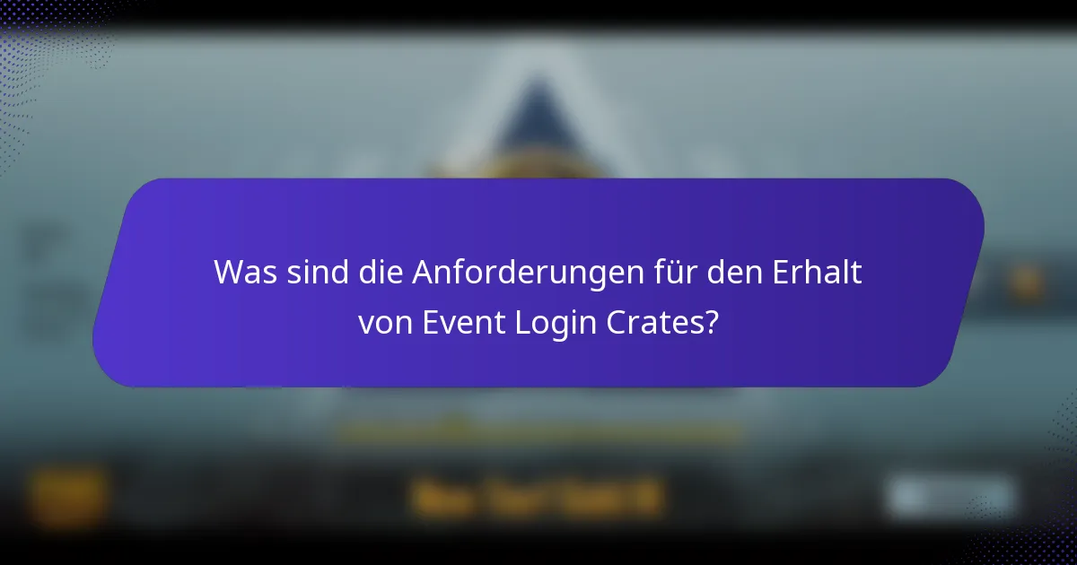 Was sind die Anforderungen für den Erhalt von Event Login Crates?