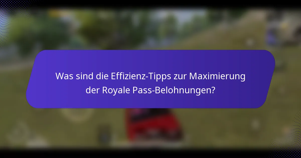 Was sind die Effizienz-Tipps zur Maximierung der Royale Pass-Belohnungen?