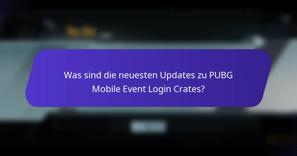Was sind die neuesten Updates zu PUBG Mobile Event Login Crates?