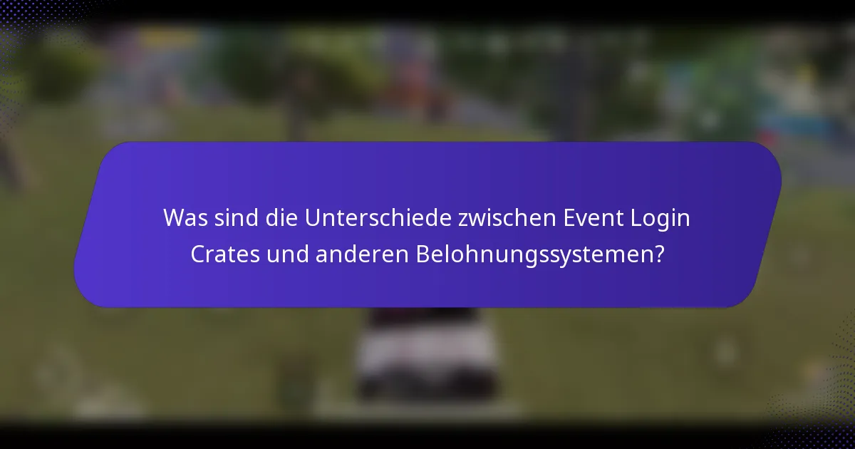 Was sind die Unterschiede zwischen Event Login Crates und anderen Belohnungssystemen?