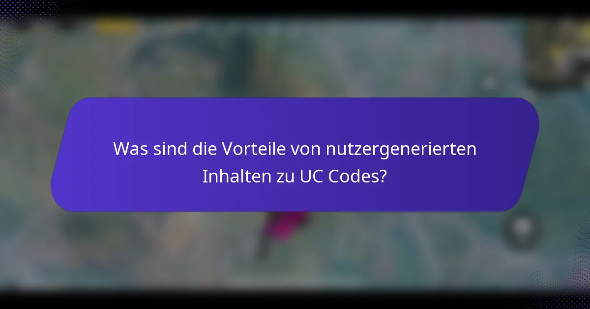 Was sind die Vorteile von nutzergenerierten Inhalten zu UC Codes?