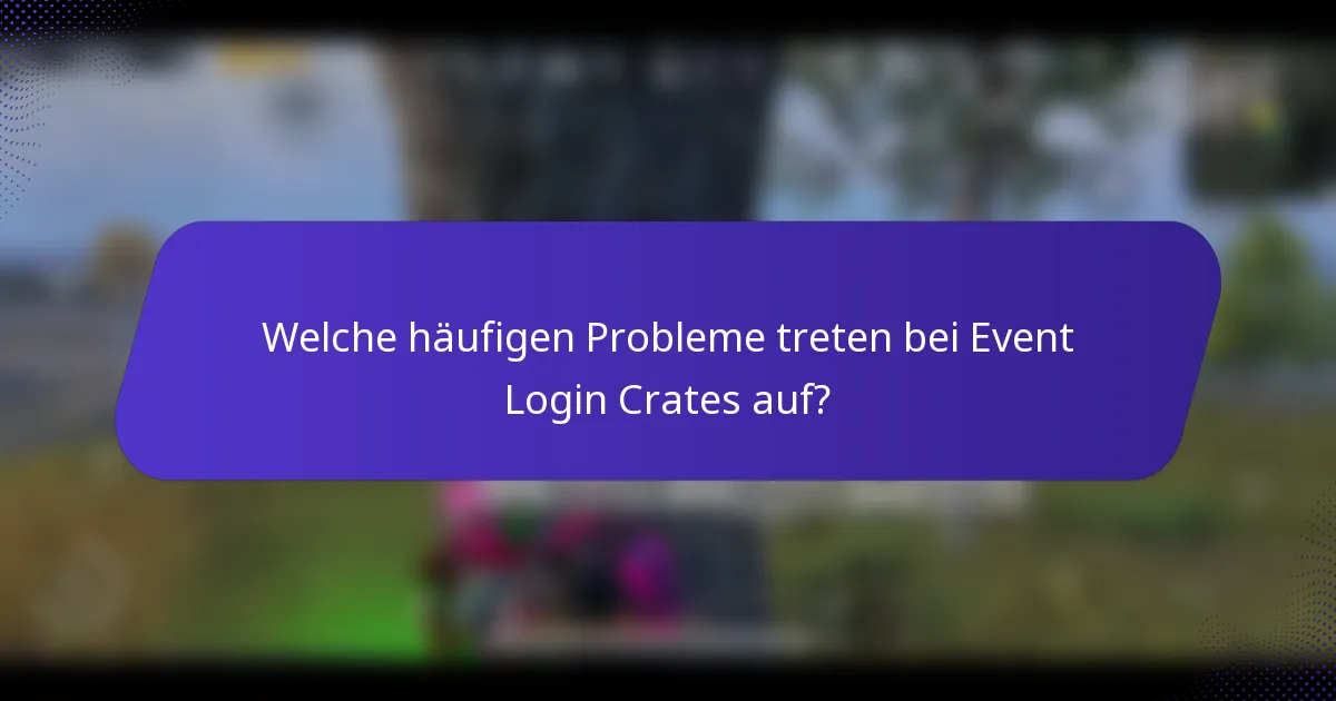 Welche häufigen Probleme treten bei Event Login Crates auf?