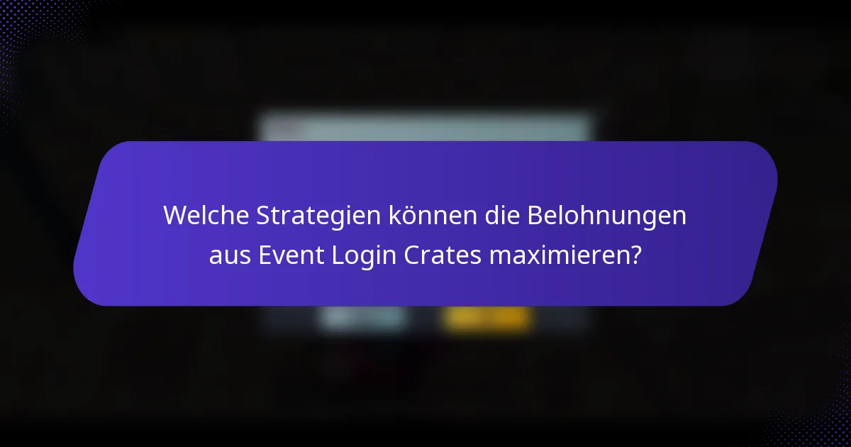 Welche Strategien können die Belohnungen aus Event Login Crates maximieren?