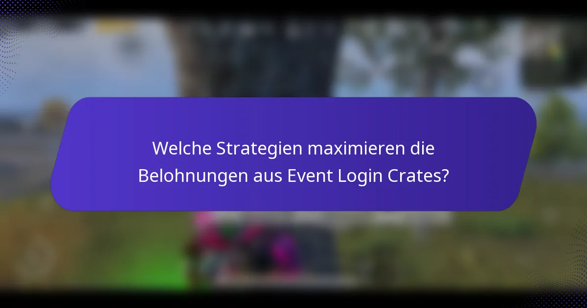 Welche Strategien maximieren die Belohnungen aus Event Login Crates?