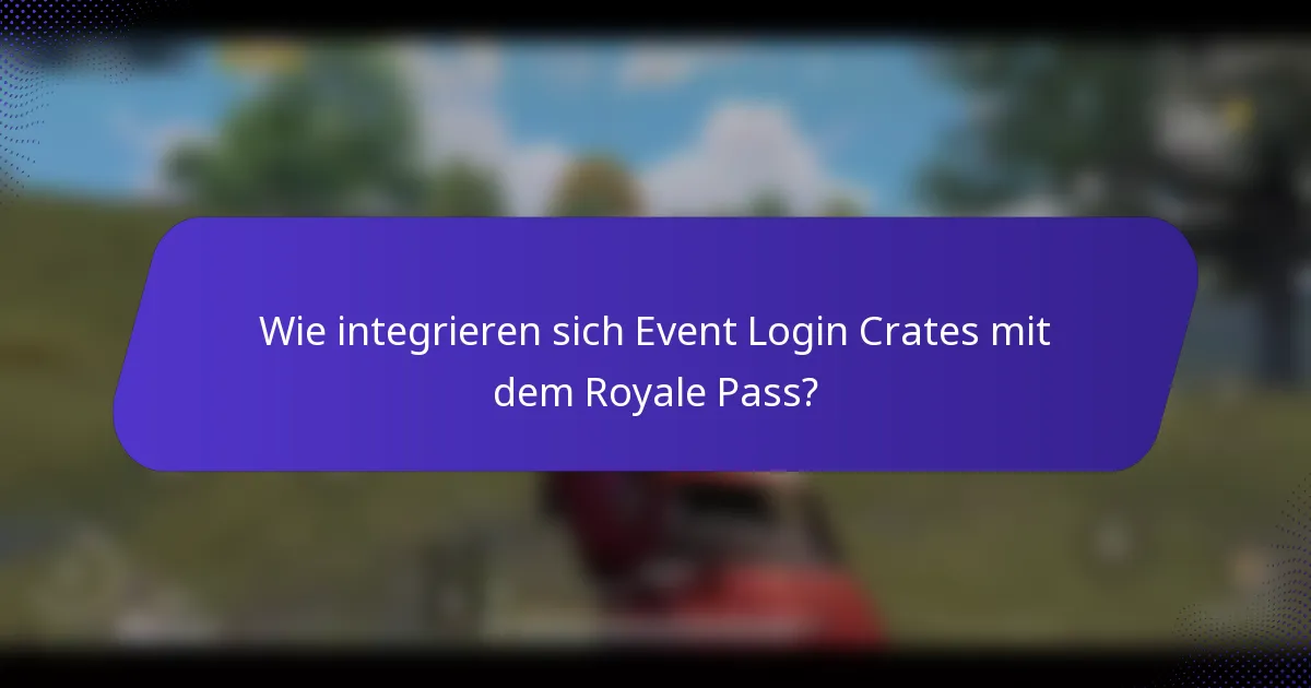 Wie integrieren sich Event Login Crates mit dem Royale Pass?