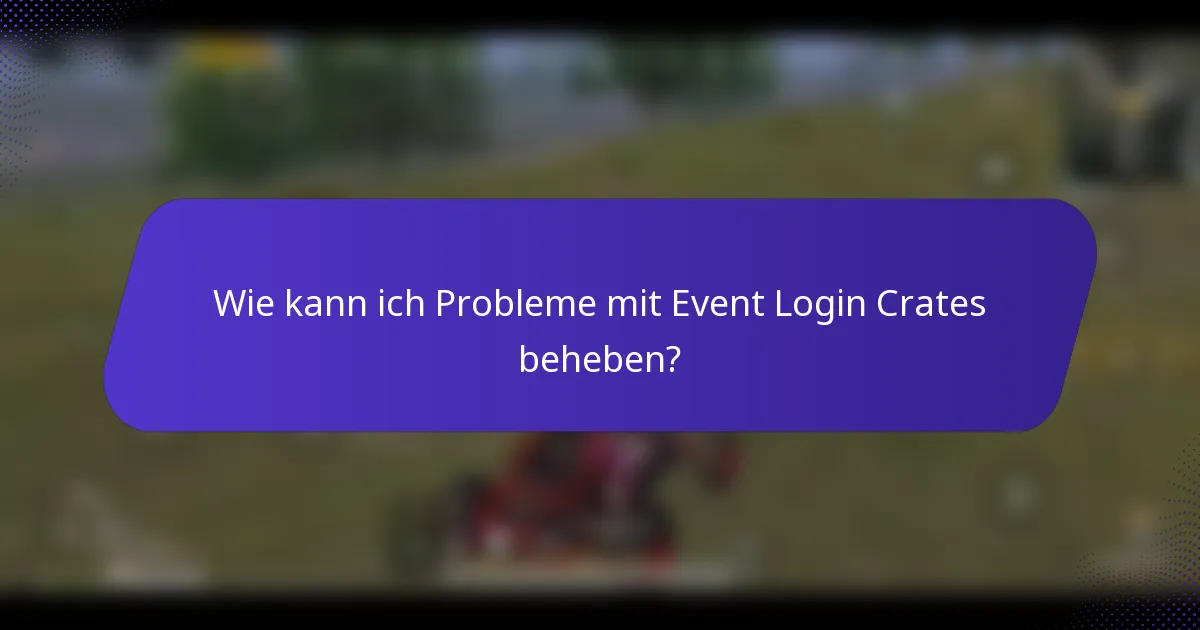 Wie kann ich Probleme mit Event Login Crates beheben?