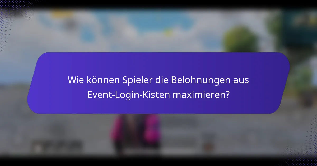 Wie können Spieler die Belohnungen aus Event-Login-Kisten maximieren?