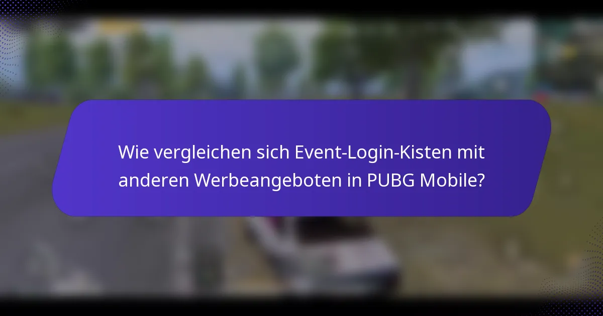 Wie vergleichen sich Event-Login-Kisten mit anderen Werbeangeboten in PUBG Mobile?